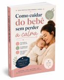 Como Cuidar do Bêbe, Sem Perder a Calma.